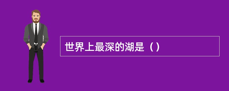 世界上最深的湖是（）
