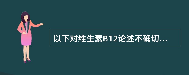 以下对维生素B12论述不确切的是（）