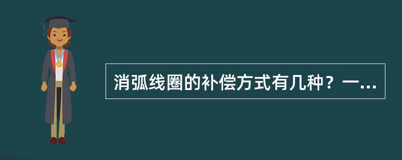 消弧线圈的补偿方式有几种？一般采用哪种补偿方式？为什么？