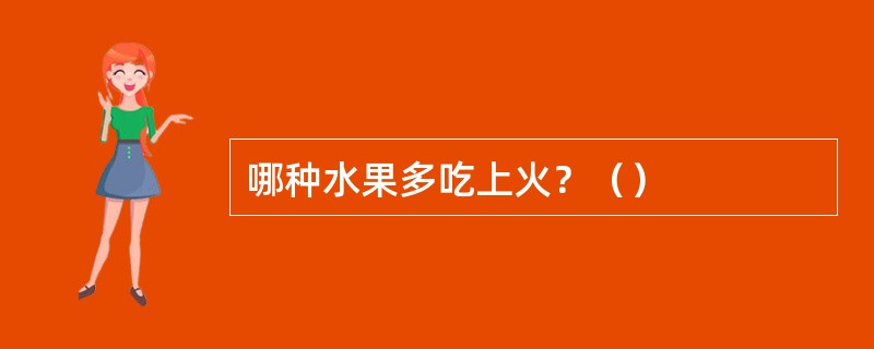 哪种水果多吃上火？（）