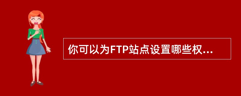 你可以为FTP站点设置哪些权限（）？