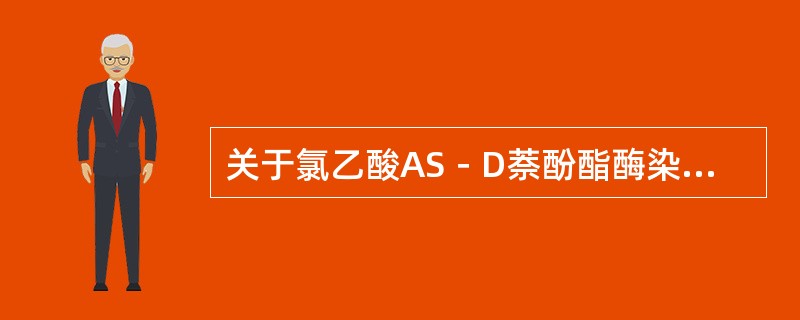 关于氯乙酸AS－D萘酚酯酶染色（AS－D－NCE），下述概念不正确的是（）