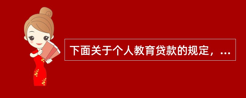 下面关于个人教育贷款的规定，叙述错误的是()。