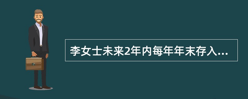 李女士未来2年内每年年末存入银行10000元，假定年利率为10%，每年付息一次,