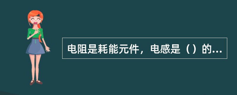 电阻是耗能元件，电感是（）的元件，电容是储存电场能量的元件。