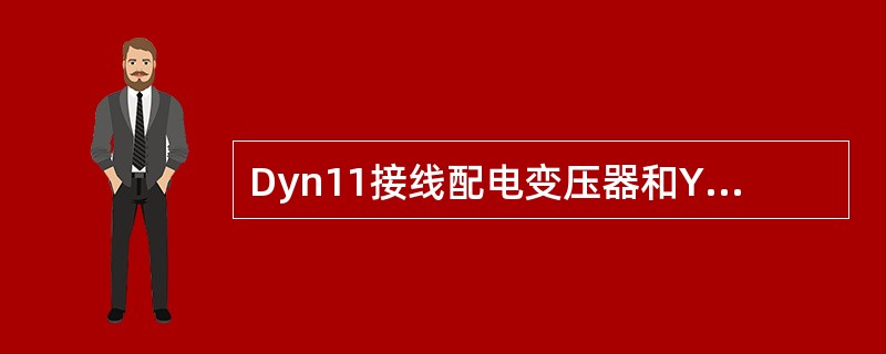 Dyn11接线配电变压器和Yyn0接线配电变压器相比较有哪些优点？