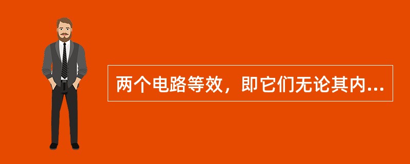 两个电路等效，即它们无论其内部还是外部都相同。