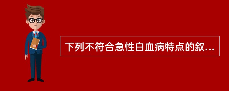 下列不符合急性白血病特点的叙述是（）