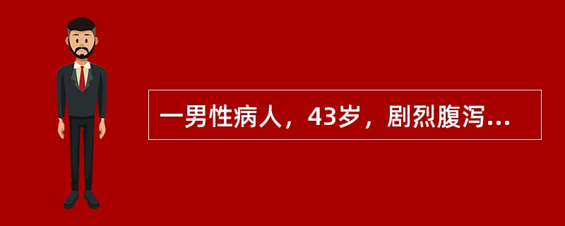 一男性病人，43岁，剧烈腹泻水样便伴呕吐1天。无腹痛，无里急后重。查体，疲倦面容