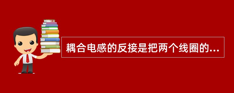 耦合电感的反接是把两个线圈的异名端相连。