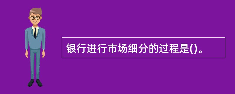 银行进行市场细分的过程是()。