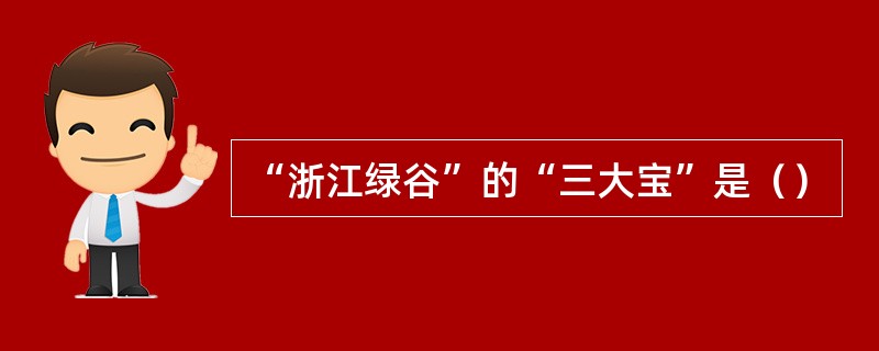 “浙江绿谷”的“三大宝”是（）