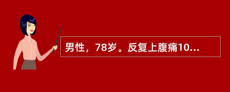 男性，78岁。反复上腹痛10年，多出现于餐后半小时至1小时，进食后加重，未系统诊