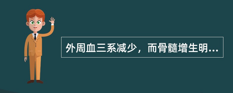 外周血三系减少，而骨髓增生明显活跃，下列哪一项与此不符（）