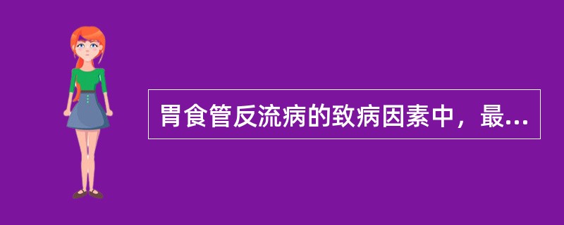 胃食管反流病的致病因素中，最主要的是（）。