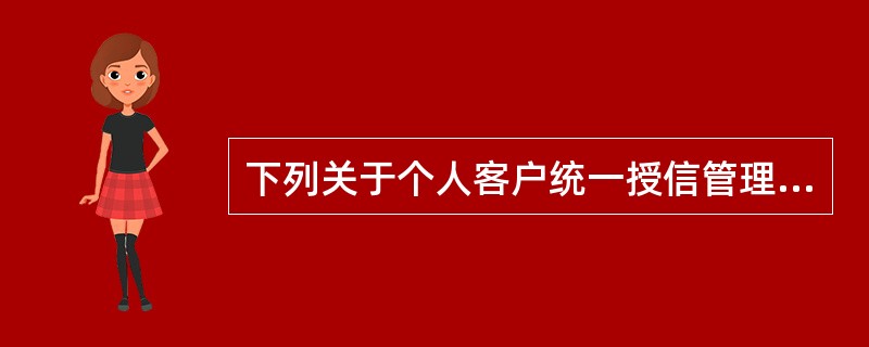 下列关于个人客户统一授信管理的说法，正确的有（）。