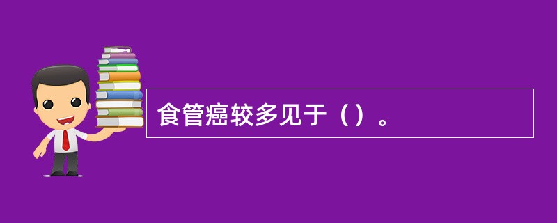 食管癌较多见于（）。