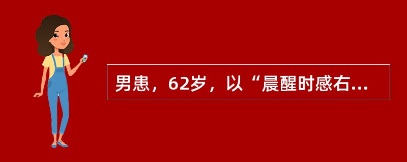 男患，62岁，以“晨醒时感右上肢无力，中午病情加重致右上肢不能活动”为主要表现来