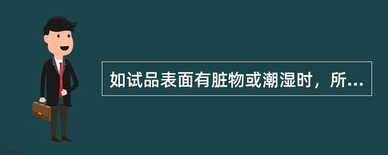 如试品表面有脏物或潮湿时，所测量的绝缘电阻不是试品的真实值。