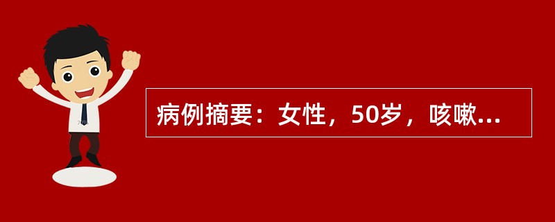 病例摘要：女性，50岁，咳嗽、咳痰1月，咳少量黏稠痰，伴盗汗、乏力，期间曾有高热