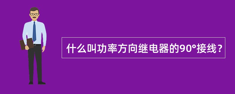 什么叫功率方向继电器的90°接线？