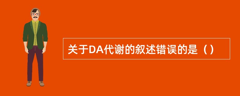 关于DA代谢的叙述错误的是（）