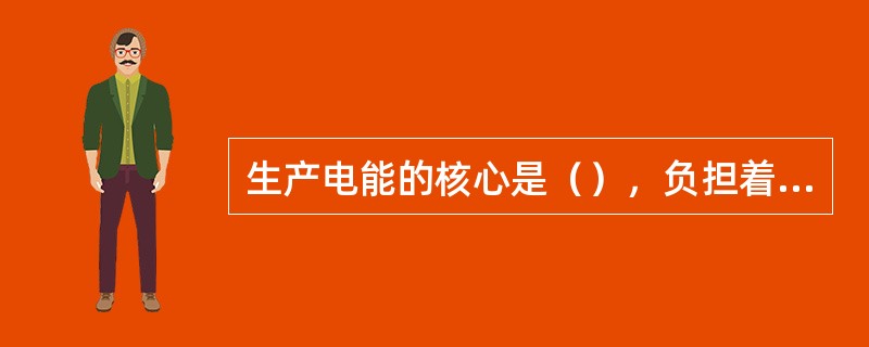 生产电能的核心是（），负担着把不同种类的一次能源转换成电能的任务。