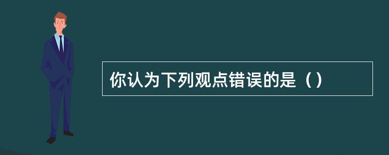 你认为下列观点错误的是（）