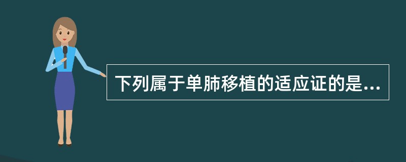 下列属于单肺移植的适应证的是（）