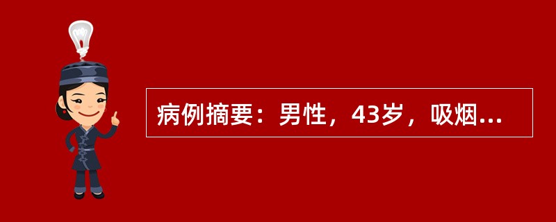 病例摘要：男性，43岁，吸烟史20年，近半年来咳嗽、痰中带血，近3个月出现声音嘶