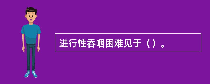 进行性吞咽困难见于（）。