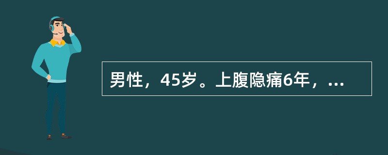 男性，45岁。上腹隐痛6年，为空腹时疼痛，进餐后可缓解，1年前患者行胃肠钡透提示