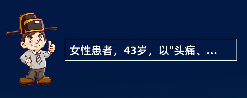 女性患者，43岁，以"头痛、项痛伴呕吐8小时"为主诉来诊。发病以来无发热，既往健