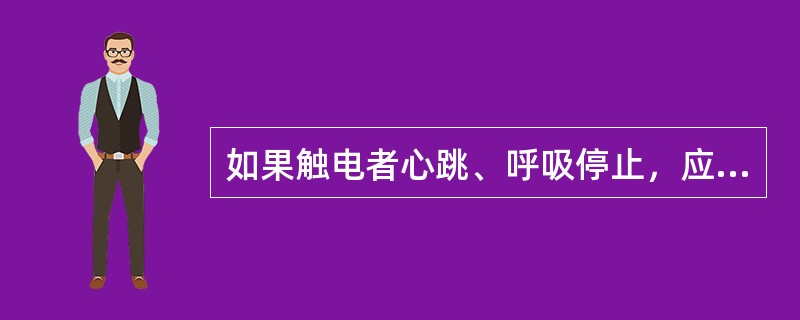 如果触电者心跳、呼吸停止，应立即对其施行（）。