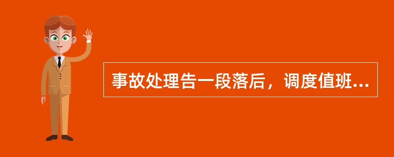 事故处理告一段落后，调度值班人员应做些什么工作？