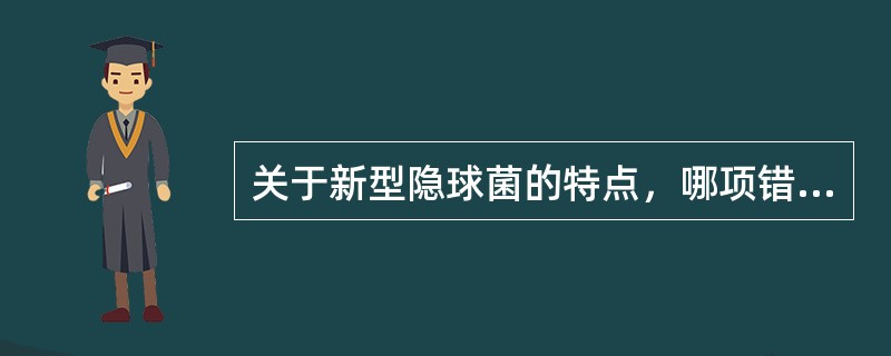 关于新型隐球菌的特点，哪项错误（）。