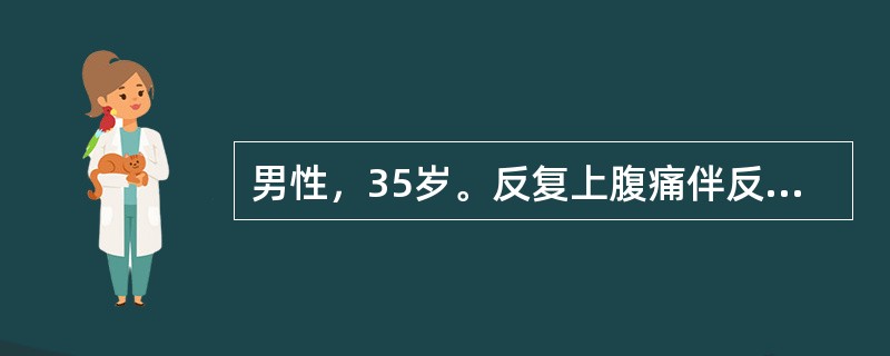 男性，35岁。反复上腹痛伴反酸15年，疼痛于空腹时加重，饭后缓解，近来疼痛加剧，