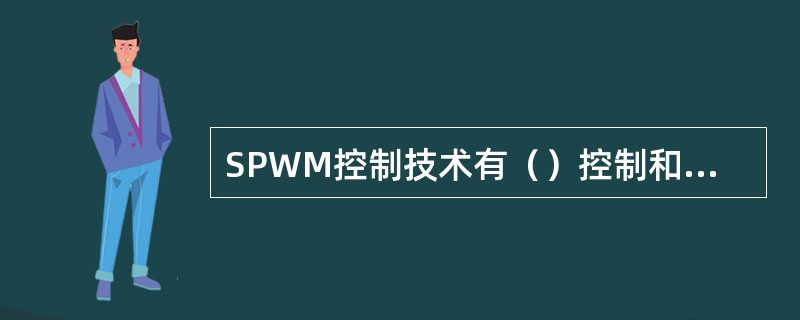 SPWM控制技术有（）控制和（）控制