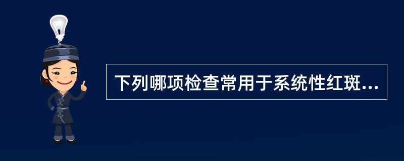 下列哪项检查常用于系统性红斑狼疮的诊断且有价值（）。