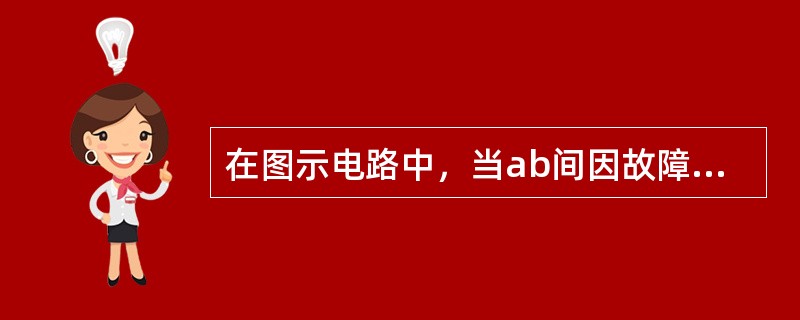 在图示电路中，当ab间因故障断开后，用电压表测得Uab为（）