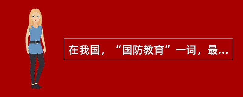 在我国，“国防教育”一词，最早是由（）在他的著作里提出的。