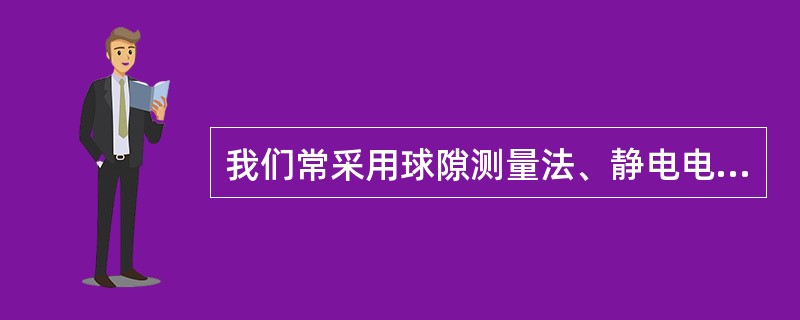 我们常采用球隙测量法、静电电压表和（）来测量稳态高电压。