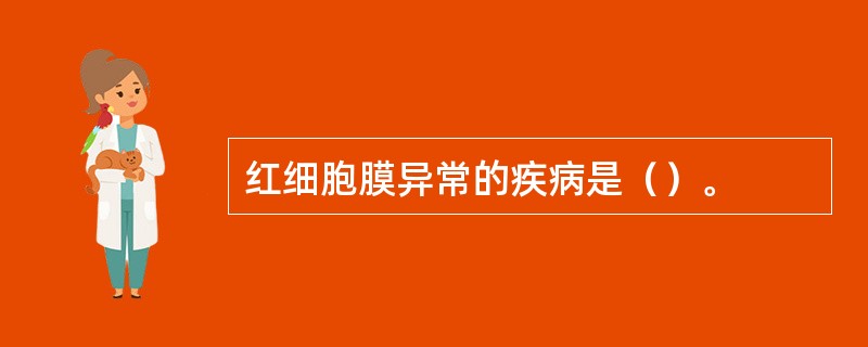 红细胞膜异常的疾病是（）。