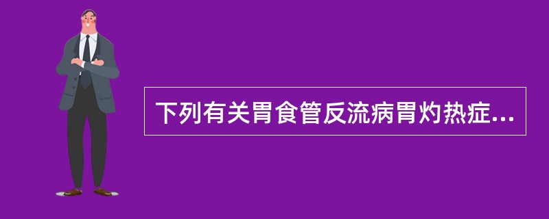 下列有关胃食管反流病胃灼热症状的描述，正确的是（）。