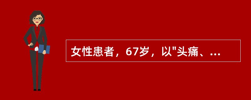 女性患者，67岁，以"头痛、呕吐2小时"为主诉来诊，既往高血压史8年。查体：血压