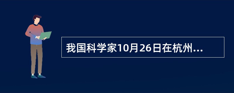 我国科学家10月26日在杭州宣布，成功研发出人感染Ｈ７Ｎ９禽流感病毒疫苗株。