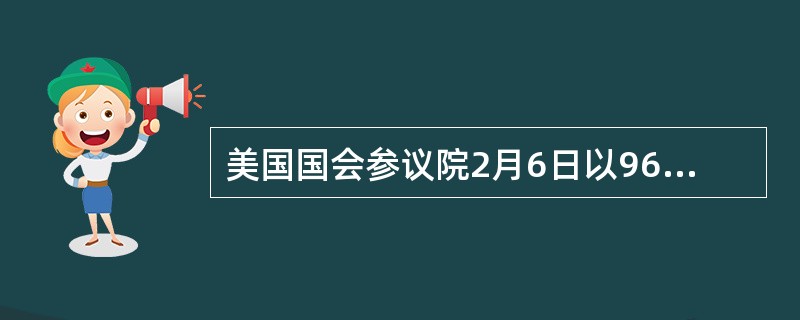 美国国会参议院2月6日以96票赞成、0票反对的表决结果通过参议院财政委员会主席马