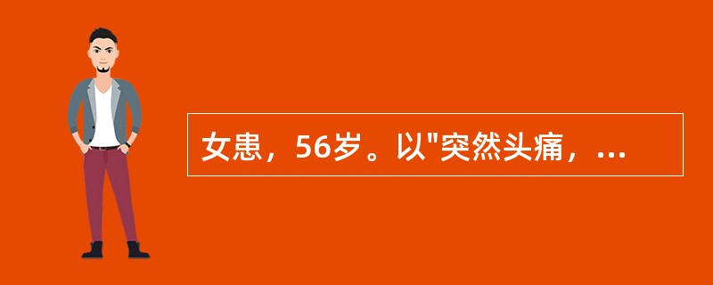 女患，56岁。以"突然头痛，意识不清30分钟"为主诉迸到医院。既往高血压20年，