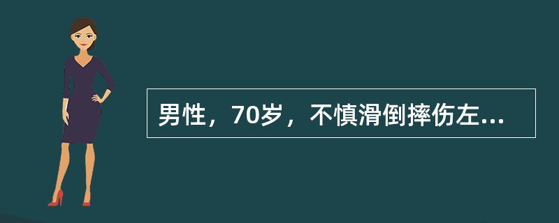 男性，70岁，不慎滑倒摔伤左髋部，被人抬来急诊。体查：左下肢缩短3cm，左足呈外