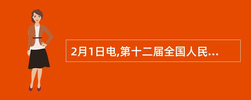 2月1日电,第十二届全国人民代表大会第二次会议和政协第十二届全国委员会第二次会议